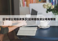 区块链公司投资多少[区块链投资公司有哪些]