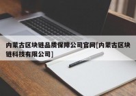 内蒙古区块链品质保障公司官网[内蒙古区块链科技有限公司]