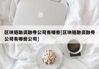 区块链融资融券公司有哪些[区块链融资融券公司有哪些公司]