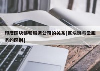 印度区块链和服务公司的关系[区块链与云服务的区别]