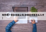 如何开一家区块链公司[想做区块链怎么入手]