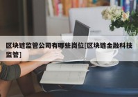 区块链监管公司有哪些岗位[区块链金融科技监管]