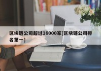 区块链公司超过16000家[区块链公司排名第一]