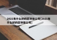 2021有什么好的区块链公司[2021有什么好的区块链公司]