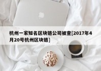 杭州一家知名区块链公司被查[2017年4月20号杭州区块链]