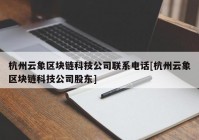 杭州云象区块链科技公司联系电话[杭州云象区块链科技公司股东]