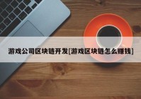 游戏公司区块链开发[游戏区块链怎么赚钱]