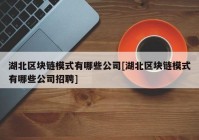 湖北区块链模式有哪些公司[湖北区块链模式有哪些公司招聘]