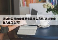 区块链公司的企业愿景是什么意思[区块链企业文化怎么写]