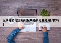 区块链公司业务员[区块链公司业务员好做吗]