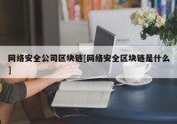 网络安全公司区块链[网络安全区块链是什么]