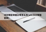 沃尔顿区块链公司怎么样[wtc沃尔顿链 官网]