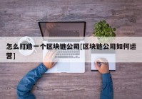 怎么打造一个区块链公司[区块链公司如何运营]