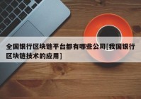 全国银行区块链平台都有哪些公司[我国银行区块链技术的应用]