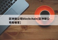 区块链公司blockchain[区块链公司有哪家]