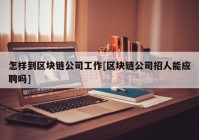 怎样到区块链公司工作[区块链公司招人能应聘吗]