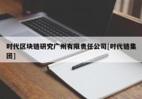 时代区块链研究广州有限责任公司[时代链集团]