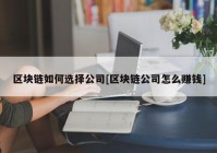 区块链如何选择公司[区块链公司怎么赚钱]