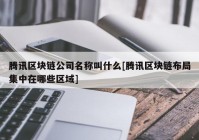 腾讯区块链公司名称叫什么[腾讯区块链布局集中在哪些区域]