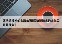 区块链技术的金融公司[区块链技术的金融公司是什么]