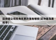 区块链公司税务优惠政策有哪些[区块链发票税率]