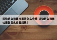 区块链公司体检报告怎么查看[区块链公司体检报告怎么查看结果]