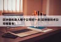 区块链机器人哪个公司好一点[区块链技术公司哪里有]