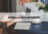 区块链bsn公司[bsc区块链官网]