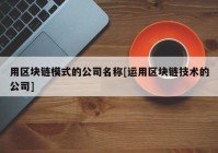 用区块链模式的公司名称[运用区块链技术的公司]