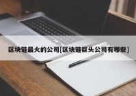 区块链最火的公司[区块链巨头公司有哪些]