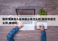 联邦快递加入区块链公司怎么样[联邦快递怎么样,赚钱吗]