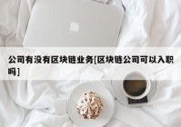 公司有没有区块链业务[区块链公司可以入职吗]