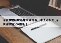 深圳本地区块链龙头公司有几家上市公司[深圳区块链公司排行]