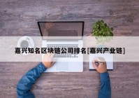 嘉兴知名区块链公司排名[嘉兴产业链]