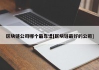 区块链公司哪个最靠谱[区块链最好的公司]