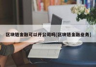 区块链金融可以开公司吗[区块链金融业务]