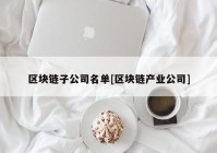 区块链子公司名单[区块链产业公司]