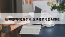 区块链如何选择公司[区块链公司怎么赚钱]