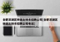 合肥滨湖区块链比特币招聘公司[合肥滨湖区块链比特币招聘公司电话]