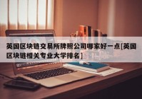 英国区块链交易所牌照公司哪家好一点[英国区块链相关专业大学排名]